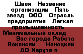 Швея › Название организации ­ Пять звезд, ООО › Отрасль предприятия ­ Легкая промышленность › Минимальный оклад ­ 20 000 - Все города Работа » Вакансии   . Ненецкий АО,Харута п.